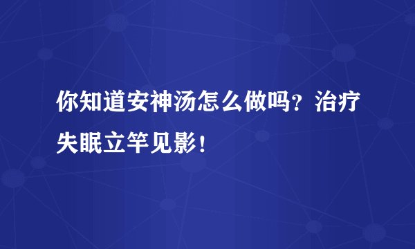 你知道安神汤怎么做吗？治疗失眠立竿见影！