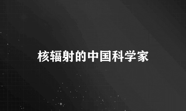 核辐射的中国科学家