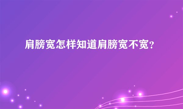 肩膀宽怎样知道肩膀宽不宽?