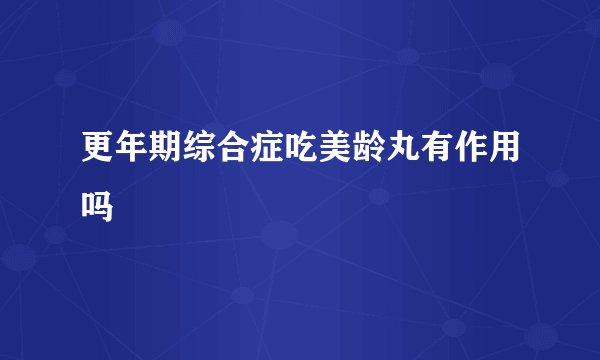 更年期综合症吃美龄丸有作用吗