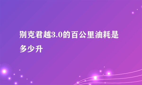 别克君越3.0的百公里油耗是多少升