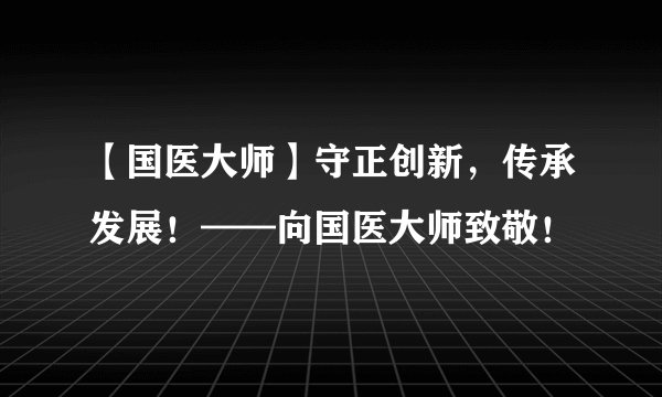 【国医大师】守正创新,传承发展!——向国医大师致敬!