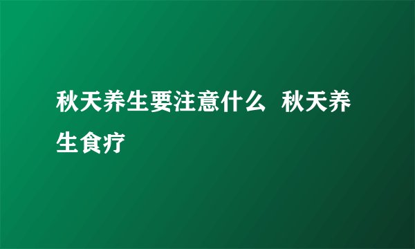 秋天养生要注意什么  秋天养生食疗