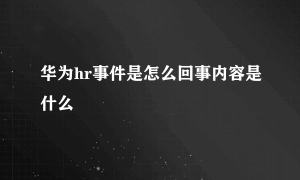 华为hr事件是怎么回事内容是什么