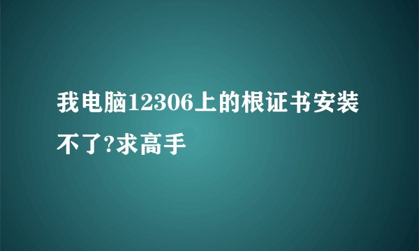 我电脑12306上的根证书安装不了?求高手