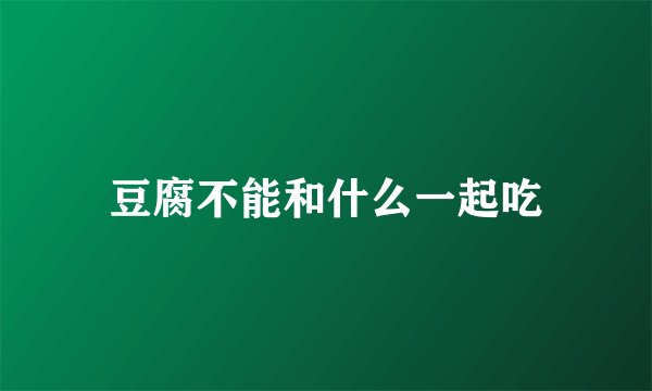 豆腐不能和什么一起吃