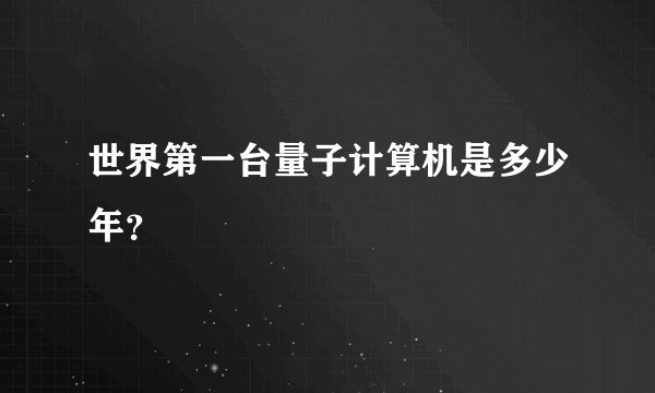 世界第一台量子计算机是多少年？