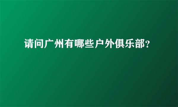 请问广州有哪些户外俱乐部？