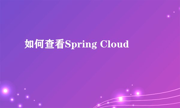 如何查看Spring Cloud