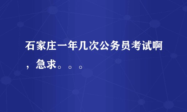 石家庄一年几次公务员考试啊，急求。。。