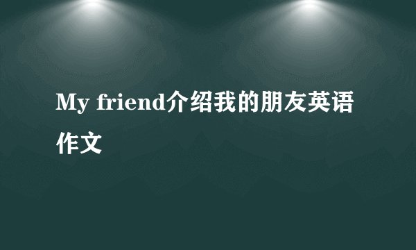 My friend介绍我的朋友英语作文