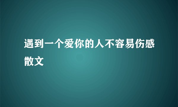 遇到一个爱你的人不容易伤感散文