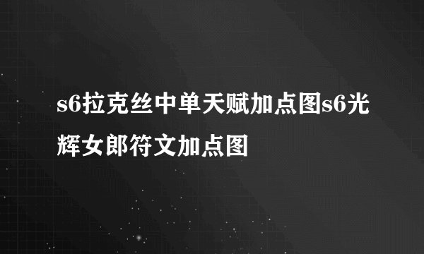 s6拉克丝中单天赋加点图s6光辉女郎符文加点图
