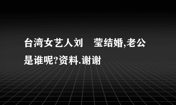 台湾女艺人刘喆莹结婚,老公是谁呢?资料.谢谢