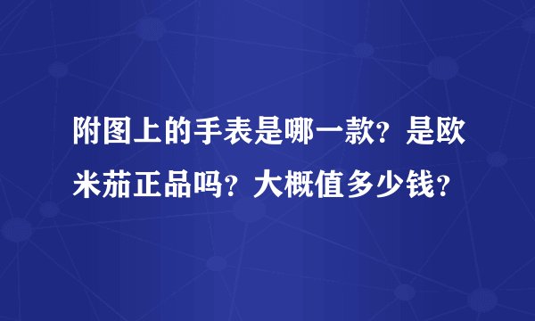 附图上的手表是哪一款？是欧米茄正品吗？大概值多少钱？
