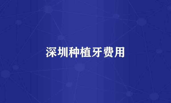深圳种植牙费用