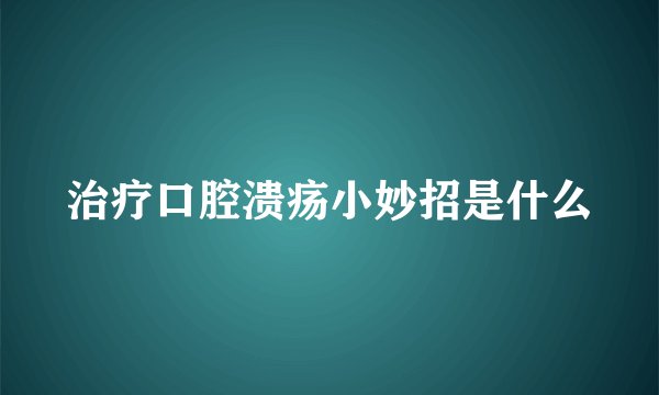 治疗口腔溃疡小妙招是什么