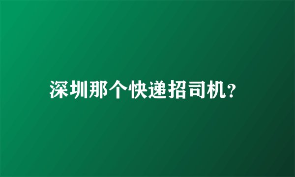 深圳那个快递招司机？