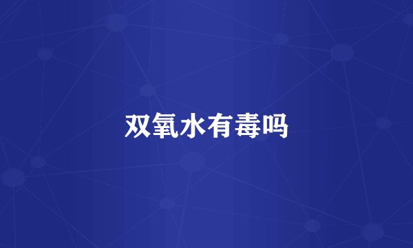 双氧水有毒吗