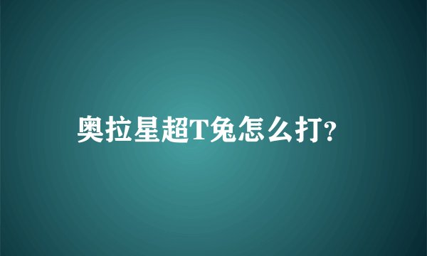 奥拉星超T兔怎么打？