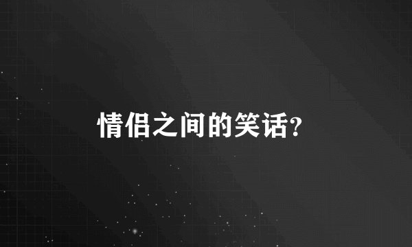 情侣之间的笑话？