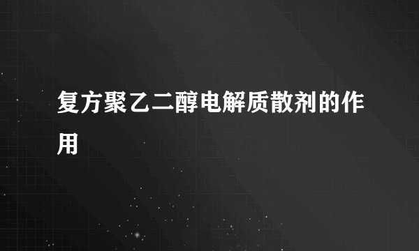 复方聚乙二醇电解质散剂的作用