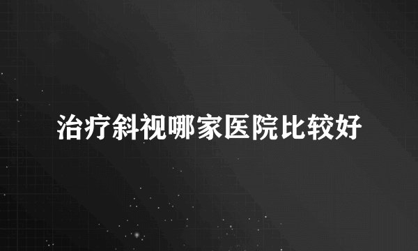 治疗斜视哪家医院比较好