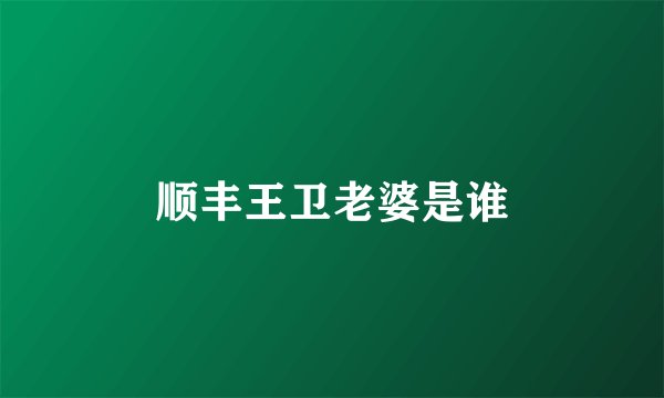 顺丰王卫老婆是谁