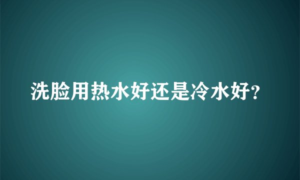 洗脸用热水好还是冷水好？