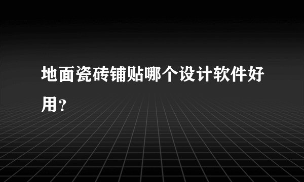 地面瓷砖铺贴哪个设计软件好用？