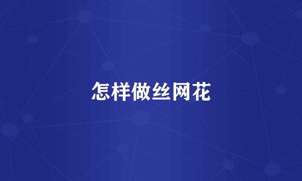 怎样做丝网花