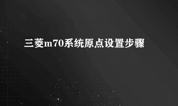 三菱m70系统原点设置步骤