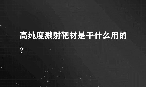高纯度溅射靶材是干什么用的？