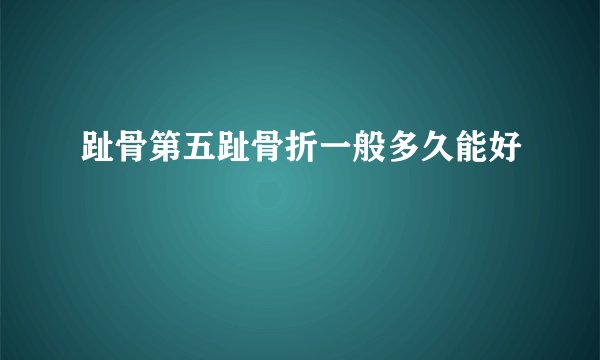 趾骨第五趾骨折一般多久能好