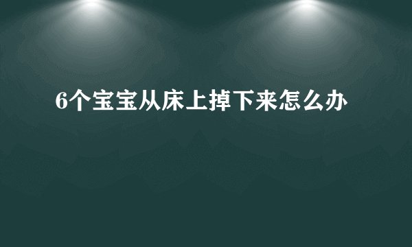 6个宝宝从床上掉下来怎么办
