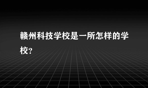 赣州科技学校是一所怎样的学校？