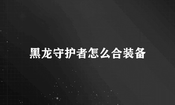 黑龙守护者怎么合装备