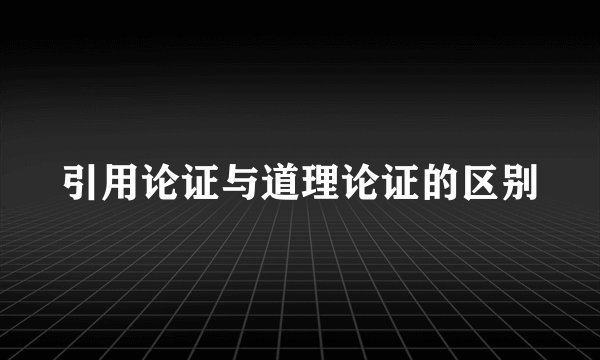 引用论证与道理论证的区别
