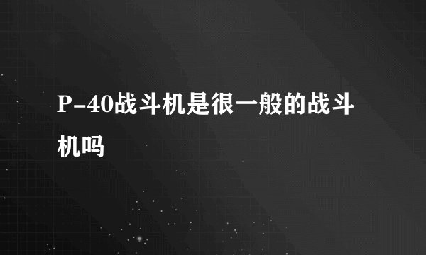 P-40战斗机是很一般的战斗机吗