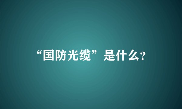 “国防光缆”是什么？