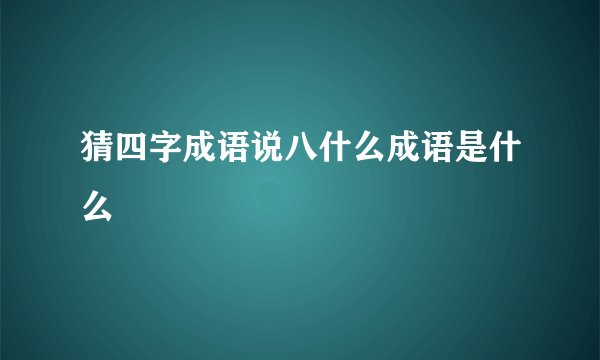 猜四字成语说八什么成语是什么