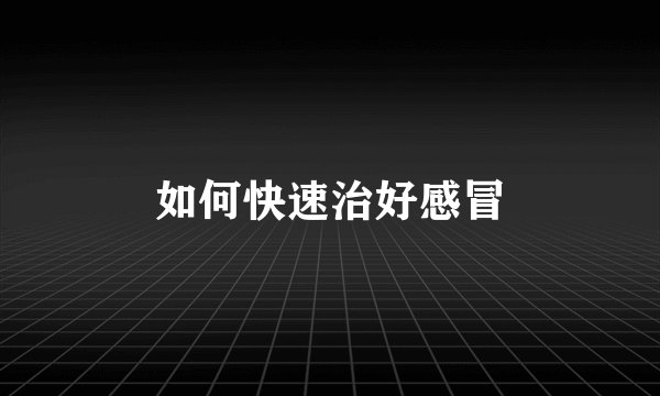 如何快速治好感冒