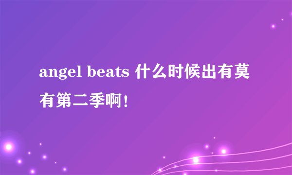 angel beats 什么时候出有莫有第二季啊！
