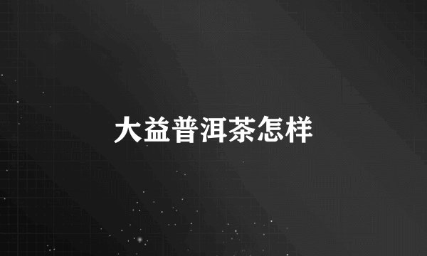 大益普洱茶怎样