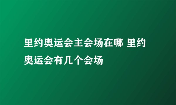 里约奥运会主会场在哪 里约奥运会有几个会场