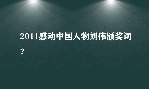 2011感动中国人物刘伟颁奖词？
