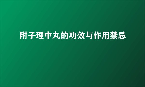 附子理中丸的功效与作用禁忌
