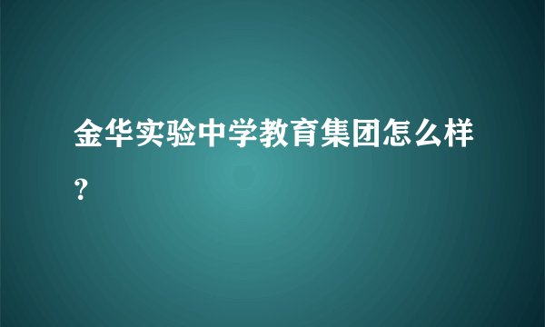 金华实验中学教育集团怎么样？
