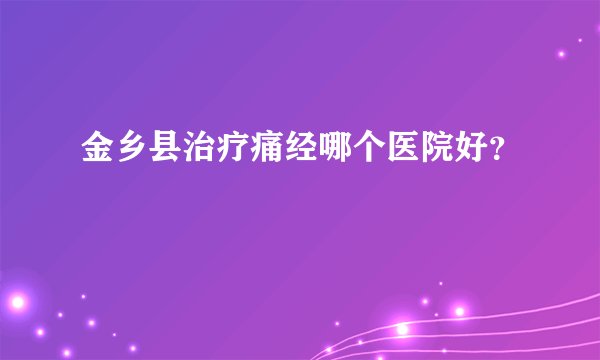 金乡县治疗痛经哪个医院好?