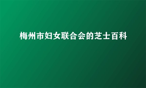 梅州市妇女联合会的芝士百科